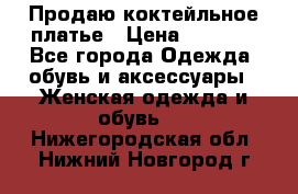 Продаю коктейльное платье › Цена ­ 2 500 - Все города Одежда, обувь и аксессуары » Женская одежда и обувь   . Нижегородская обл.,Нижний Новгород г.